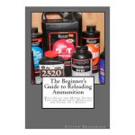 The Beginner's Guide To Reloading Ammunition